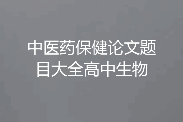 中医药保健论文题目大全高中生物