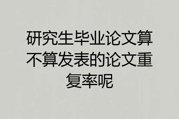 研究生毕业论文算不算发表的论文重复率呢