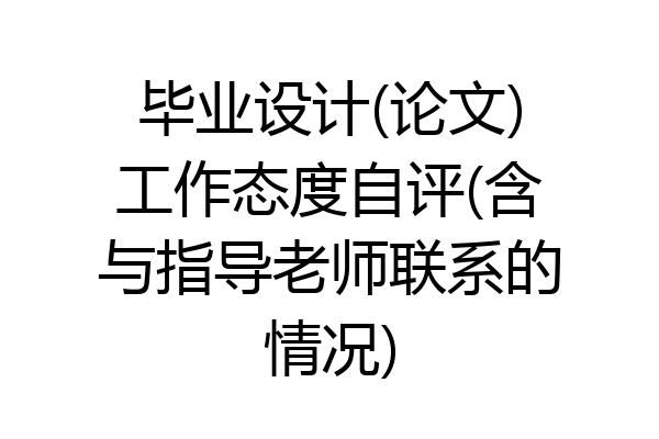 毕业设计(论文)工作态度自评(含与指导老师联系的情况)