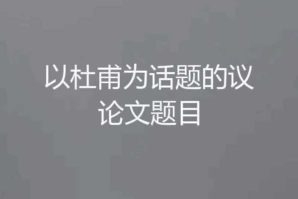 以杜甫为话题的议论文题目