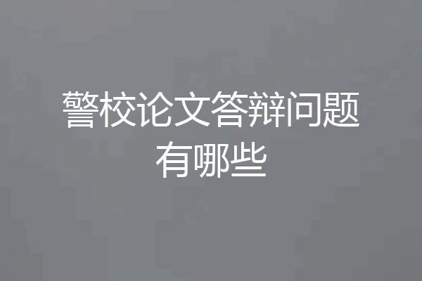 警校论文答辩问题有哪些