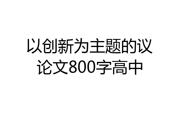以创新为主题的议论文800字高中