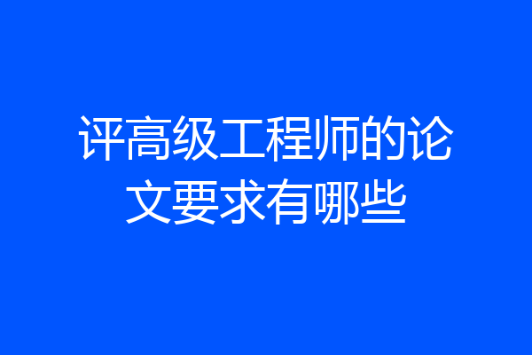 评高级工程师的论文要求有哪些
