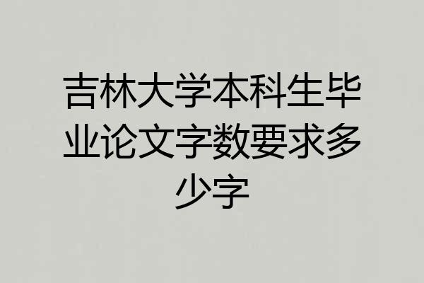 吉林大学本科生毕业论文字数要求多少字