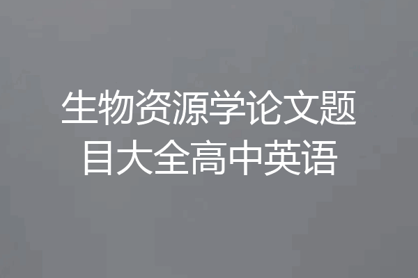 生物资源学论文题目大全高中英语