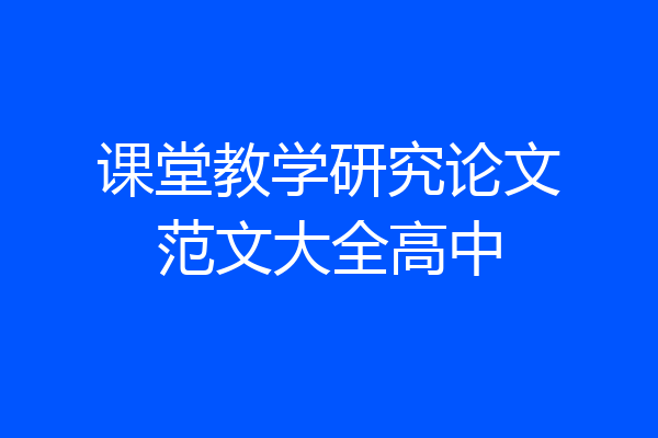 课堂教学研究论文范文大全高中