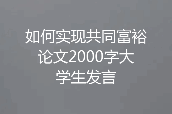 如何实现共同富裕论文2000字大学生发言