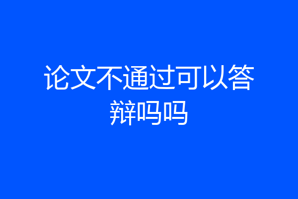 论文不通过可以答辩吗吗