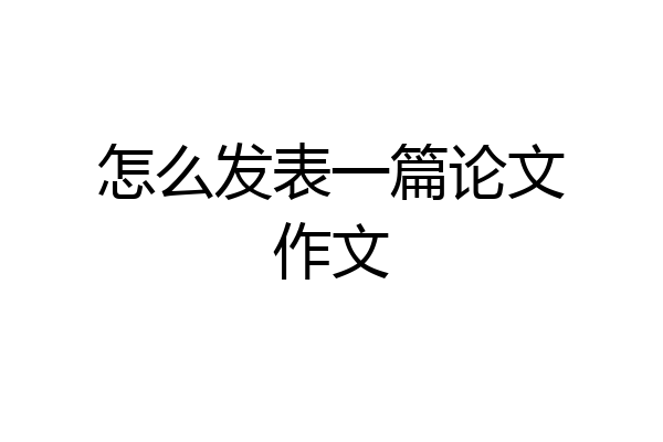 怎么发表一篇论文作文