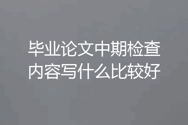 毕业论文中期检查内容写什么比较好