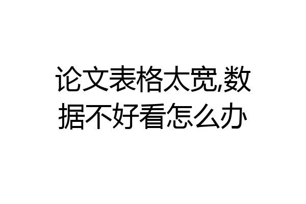论文表格太宽,数据不好看怎么办