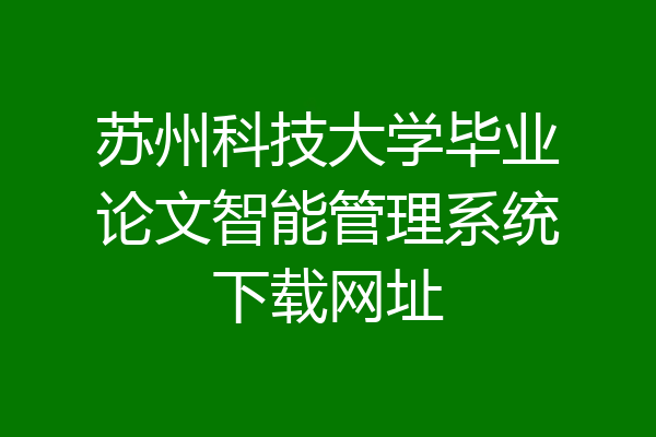 苏州科技大学毕业论文智能管理系统下载网址