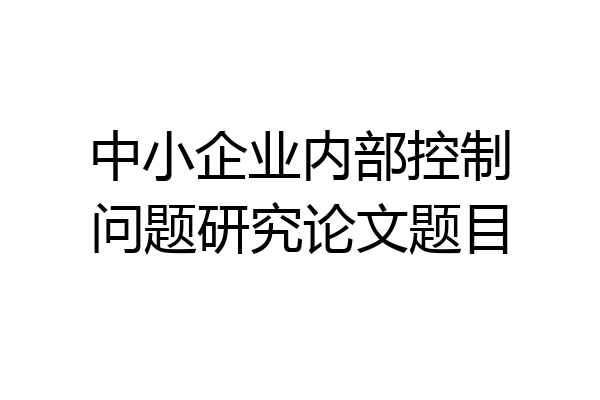 中小企业内部控制问题研究论文题目