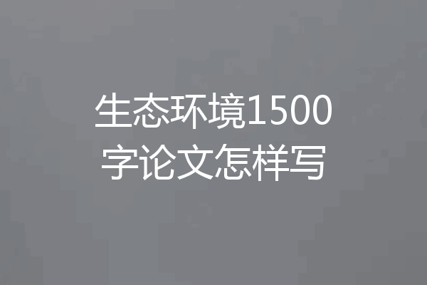 生态环境1500字论文怎样写