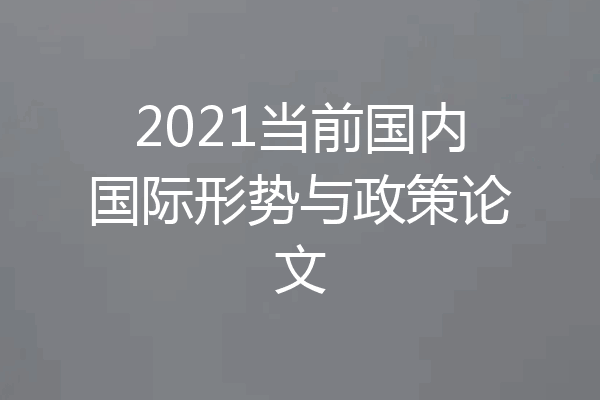 2021当前国内国际形势与政策论文