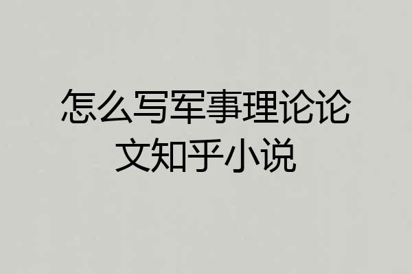 怎么写军事理论论文知乎小说