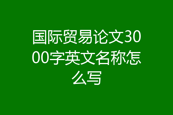 国际贸易论文3000字英文名称怎么写