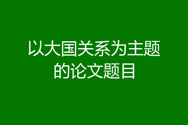 以大国关系为主题的论文题目