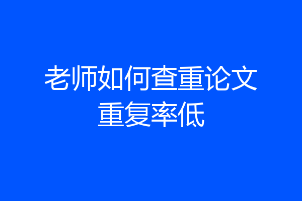老师如何查重论文重复率低