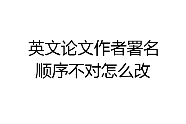 英文论文作者署名顺序不对怎么改
