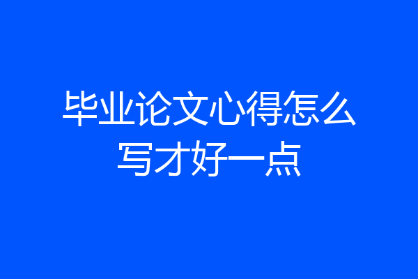 毕业论文心得怎么写才好一点