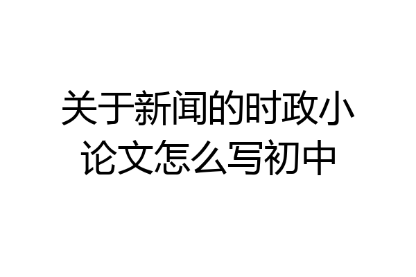 关于新闻的时政小论文怎么写初中