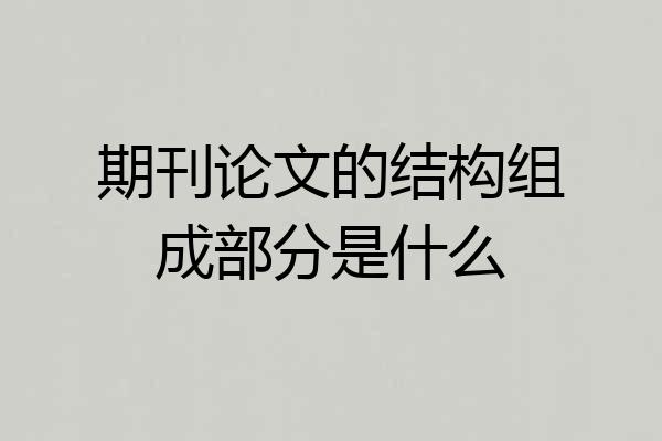 期刊论文的结构组成部分是什么