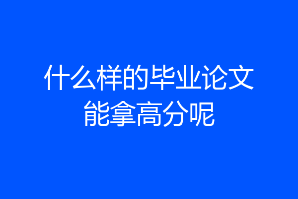 什么样的毕业论文能拿高分呢