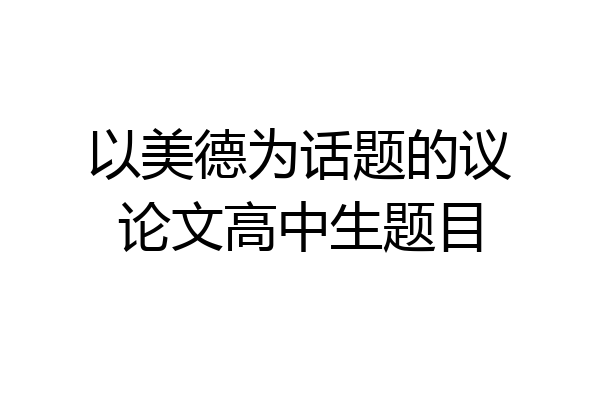 以美德为话题的议论文高中生题目