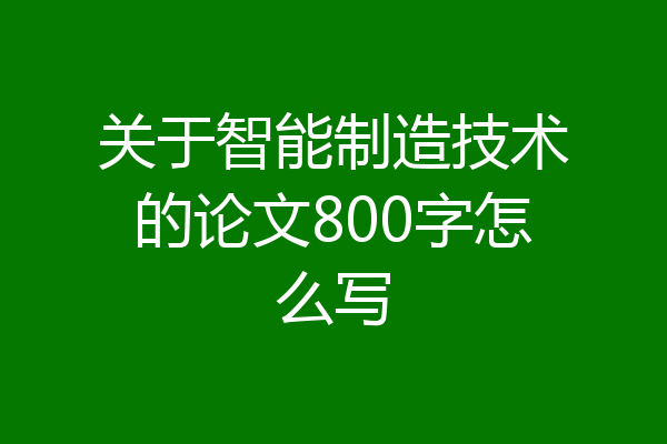 关于智能制造技术的论文800字怎么写