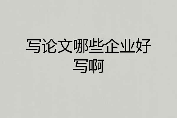 写论文哪些企业好写啊