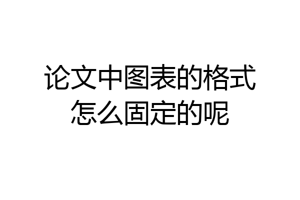 论文中图表的格式怎么固定的呢