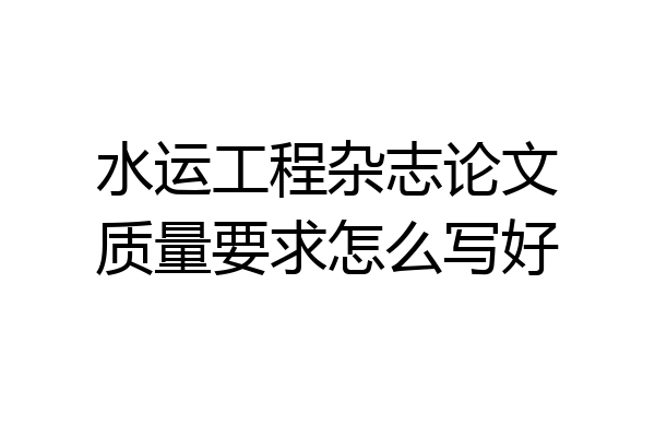 水运工程杂志论文质量要求怎么写好