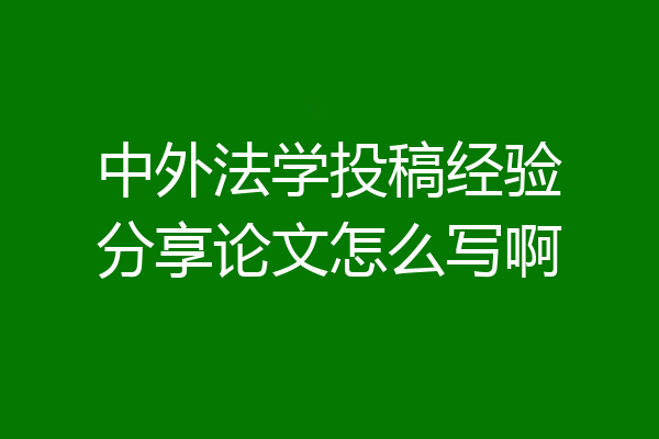 中外法学投稿经验分享论文怎么写啊