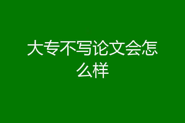 大专不写论文会怎么样