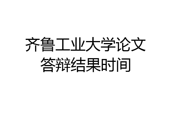齐鲁工业大学论文答辩结果时间