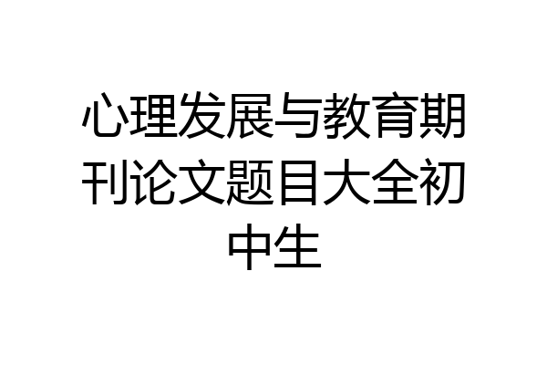 心理发展与教育期刊论文题目大全初中生