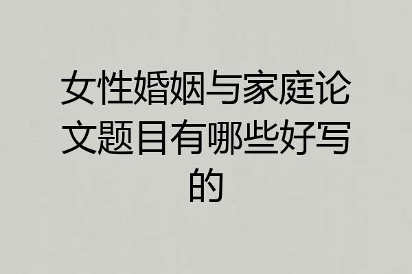 女性婚姻与家庭论文题目有哪些好写的