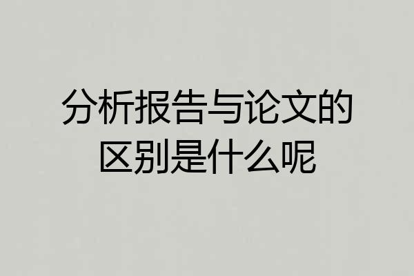 分析报告与论文的区别是什么呢