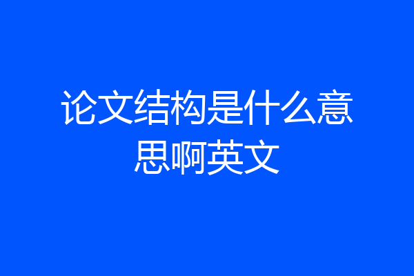 论文结构是什么意思啊英文