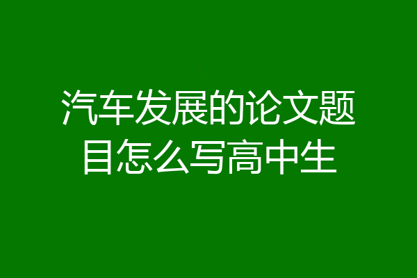 汽车发展的论文题目怎么写高中生