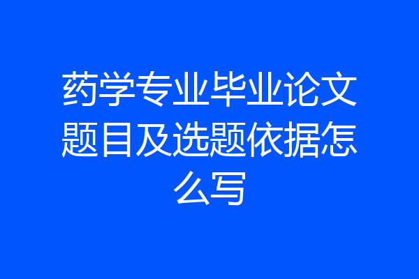 药学专业毕业论文题目及选题依据怎么写