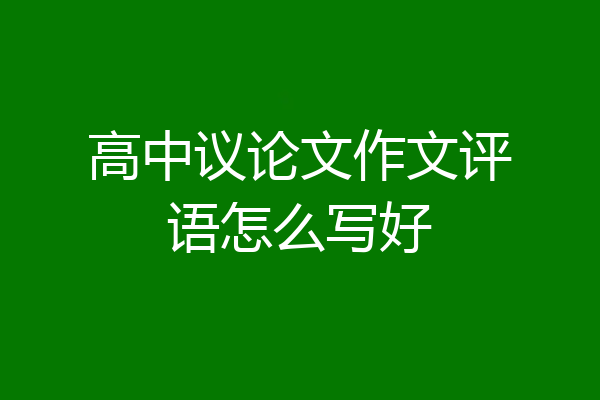 高中议论文作文评语怎么写好