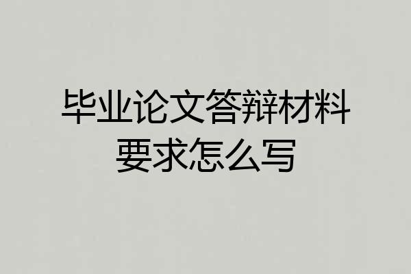 毕业论文答辩材料要求怎么写
