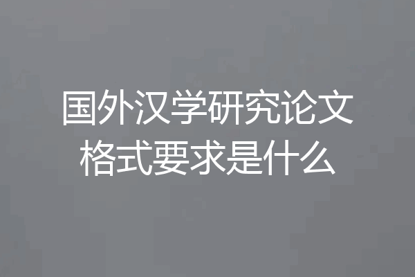 国外汉学研究论文格式要求是什么