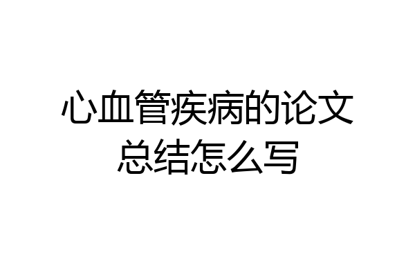 心血管疾病的论文总结怎么写