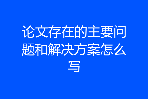 论文存在的主要问题和解决方案怎么写