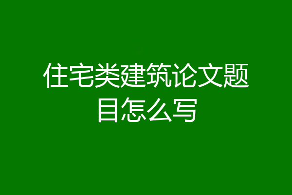 住宅类建筑论文题目怎么写