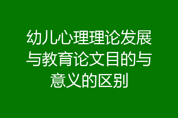 幼儿心理理论发展与教育论文目的与意义的区别