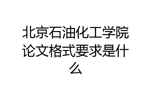 北京石油化工学院论文格式要求是什么